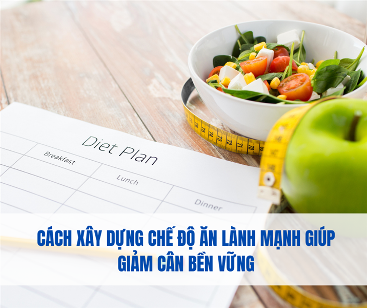 Cách Xây Dựng Chế Độ Ăn Lành Mạnh Giúp Giảm Cân Bền Vững