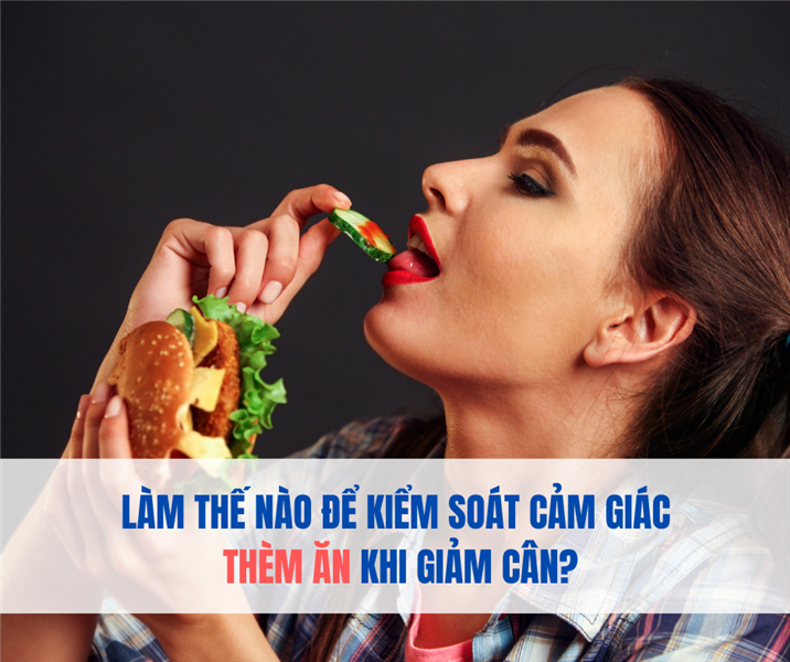 Làm Thế Nào Để Kiểm Soát Cảm Giác Thèm Ăn Khi Giảm Cân?